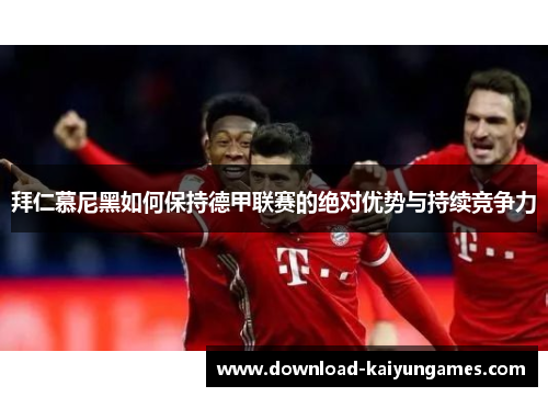 拜仁慕尼黑如何保持德甲联赛的绝对优势与持续竞争力