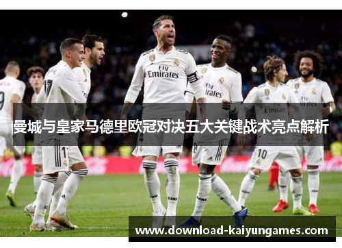曼城与皇家马德里欧冠对决五大关键战术亮点解析