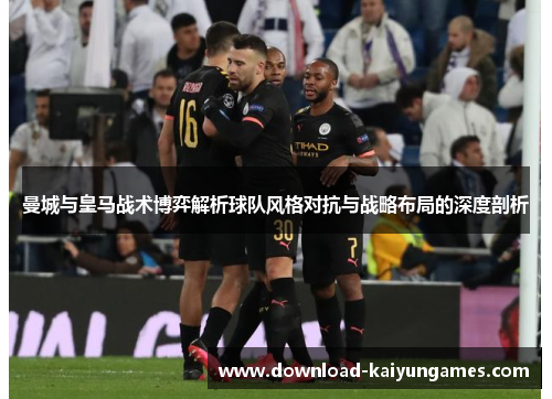 曼城与皇马战术博弈解析球队风格对抗与战略布局的深度剖析