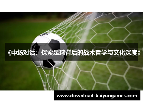 《中场对话：探索足球背后的战术哲学与文化深度》