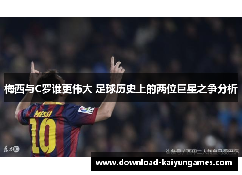 梅西与C罗谁更伟大 足球历史上的两位巨星之争分析