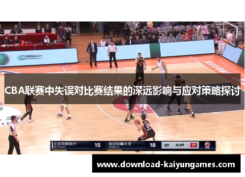 CBA联赛中失误对比赛结果的深远影响与应对策略探讨