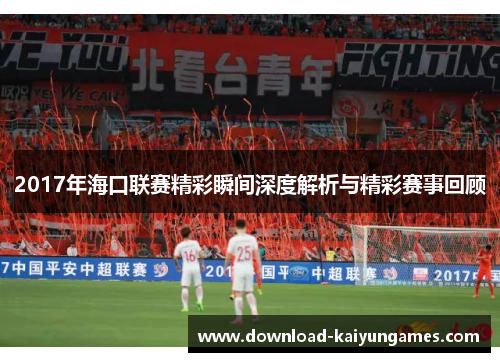 2017年海口联赛精彩瞬间深度解析与精彩赛事回顾