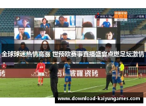 全球球迷热情高涨 世预欧赛事直播盛宴点燃足坛激情