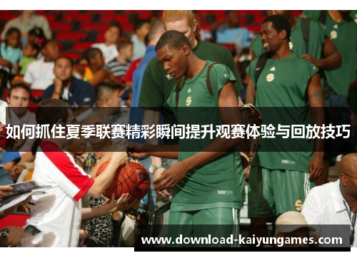 如何抓住夏季联赛精彩瞬间提升观赛体验与回放技巧