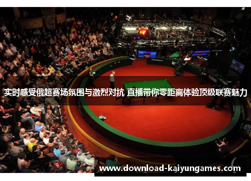 实时感受俄超赛场氛围与激烈对抗 直播带你零距离体验顶级联赛魅力
