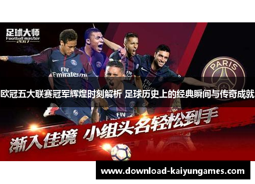 欧冠五大联赛冠军辉煌时刻解析 足球历史上的经典瞬间与传奇成就