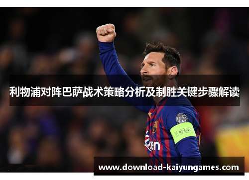 利物浦对阵巴萨战术策略分析及制胜关键步骤解读