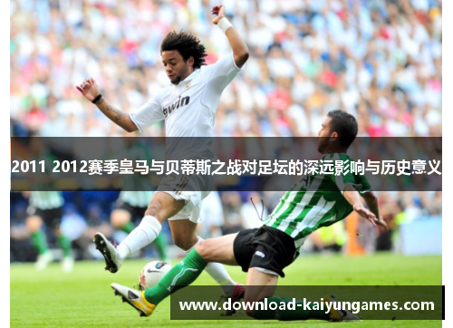 2011 2012赛季皇马与贝蒂斯之战对足坛的深远影响与历史意义