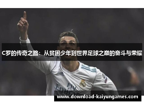 C罗的传奇之路：从贫困少年到世界足球之巅的奋斗与荣耀