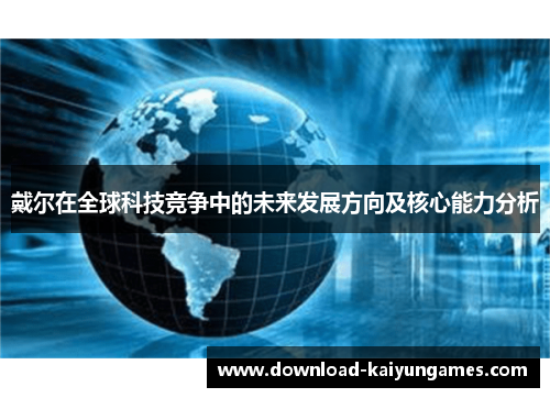 戴尔在全球科技竞争中的未来发展方向及核心能力分析