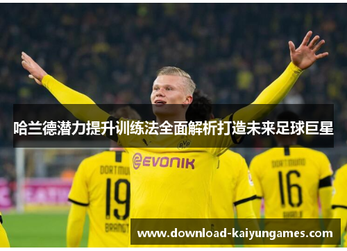 哈兰德潜力提升训练法全面解析打造未来足球巨星