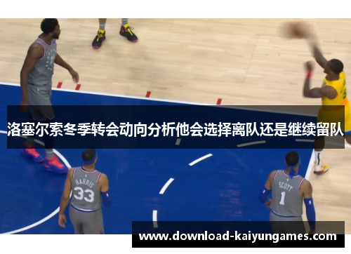 洛塞尔索冬季转会动向分析他会选择离队还是继续留队
