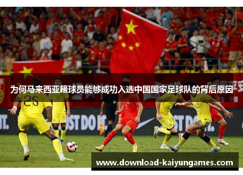 为何马来西亚籍球员能够成功入选中国国家足球队的背后原因