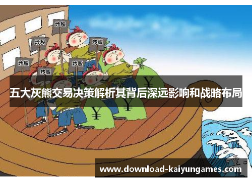五大灰熊交易决策解析其背后深远影响和战略布局
