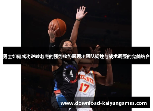 勇士如何成功逆转老鹰的强势攻势展现出团队韧性与战术调整的完美结合