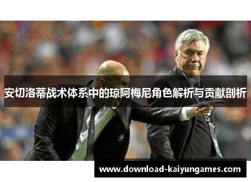 安切洛蒂战术体系中的琼阿梅尼角色解析与贡献剖析