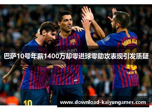 巴萨10号年薪1400万却零进球零助攻表现引发质疑