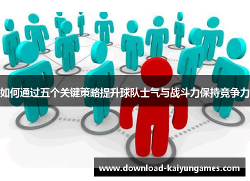 如何通过五个关键策略提升球队士气与战斗力保持竞争力