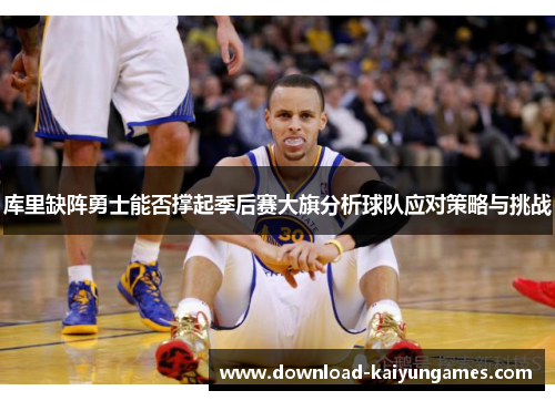 库里缺阵勇士能否撑起季后赛大旗分析球队应对策略与挑战