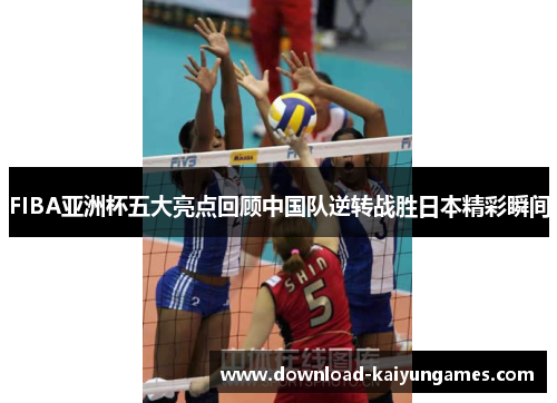 FIBA亚洲杯五大亮点回顾中国队逆转战胜日本精彩瞬间