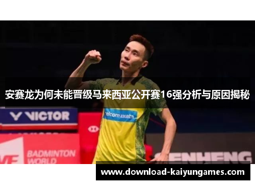 安赛龙为何未能晋级马来西亚公开赛16强分析与原因揭秘