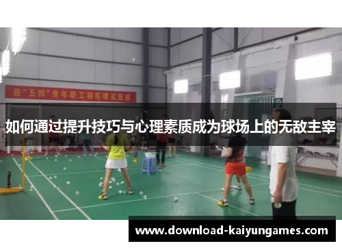 如何通过提升技巧与心理素质成为球场上的无敌主宰