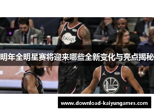 明年全明星赛将迎来哪些全新变化与亮点揭秘