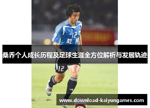 桑乔个人成长历程及足球生涯全方位解析与发展轨迹