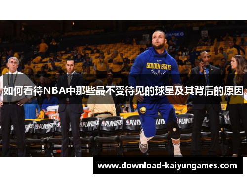 如何看待NBA中那些最不受待见的球星及其背后的原因