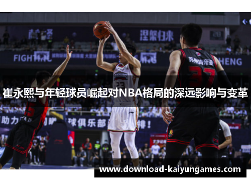 崔永熙与年轻球员崛起对NBA格局的深远影响与变革