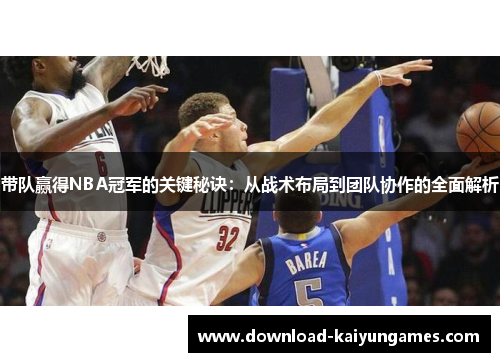 带队赢得NBA冠军的关键秘诀：从战术布局到团队协作的全面解析