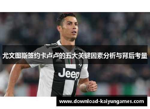 尤文图斯签约卡卢卢的五大关键因素分析与背后考量