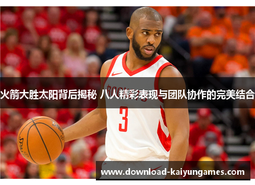 火箭大胜太阳背后揭秘 八人精彩表现与团队协作的完美结合