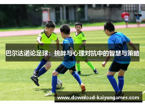 巴尔达诺论足球：挑衅与心理对抗中的智慧与策略