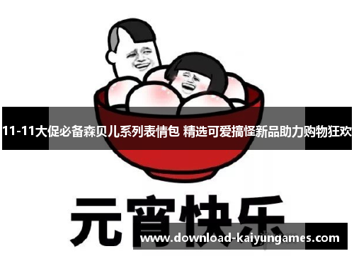 11-11大促必备森贝儿系列表情包 精选可爱搞怪新品助力购物狂欢