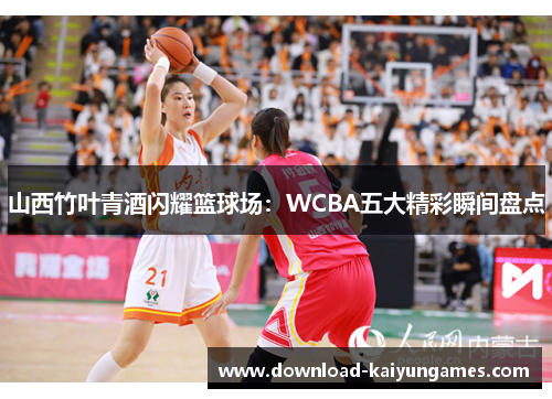 山西竹叶青酒闪耀篮球场：WCBA五大精彩瞬间盘点