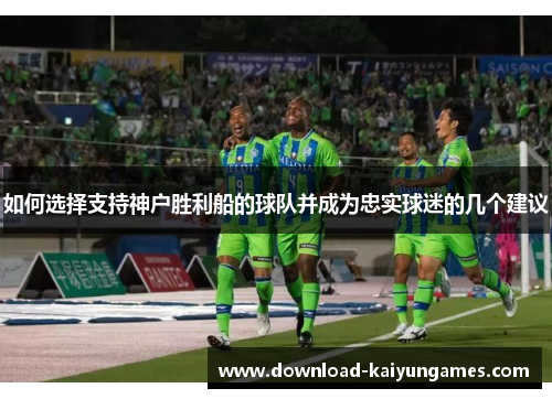 如何选择支持神户胜利船的球队并成为忠实球迷的几个建议