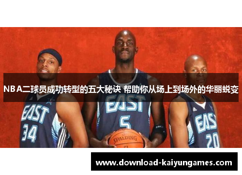 NBA二球员成功转型的五大秘诀 帮助你从场上到场外的华丽蜕变