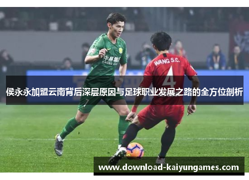 侯永永加盟云南背后深层原因与足球职业发展之路的全方位剖析