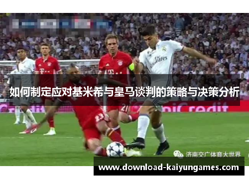 如何制定应对基米希与皇马谈判的策略与决策分析