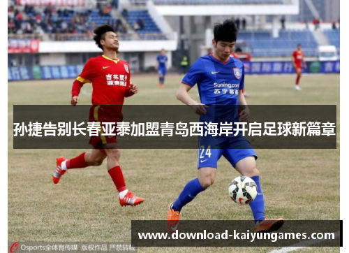 孙捷告别长春亚泰加盟青岛西海岸开启足球新篇章