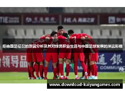 拒绝国足征召的原因分析及其对球员职业生涯与中国足球发展的深远影响