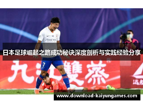 日本足球崛起之路成功秘诀深度剖析与实践经验分享