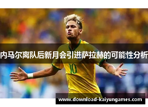 内马尔离队后新月会引进萨拉赫的可能性分析