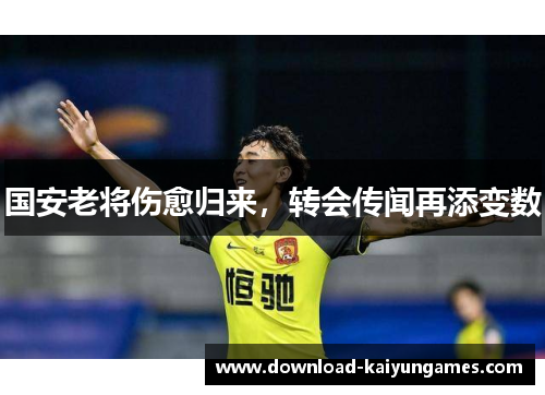 国安老将伤愈归来，转会传闻再添变数