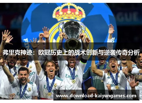弗里克神迹：欧冠历史上的战术创新与逆袭传奇分析
