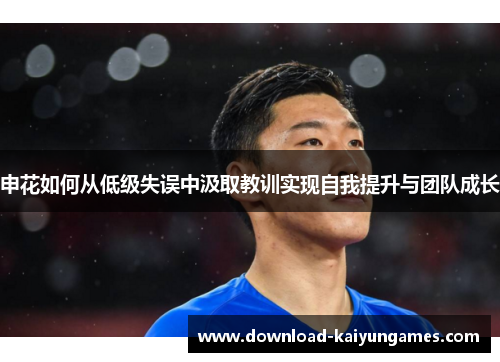 申花如何从低级失误中汲取教训实现自我提升与团队成长