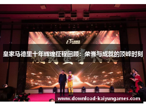 皇家马德里十年辉煌征程回顾：荣誉与成就的顶峰时刻