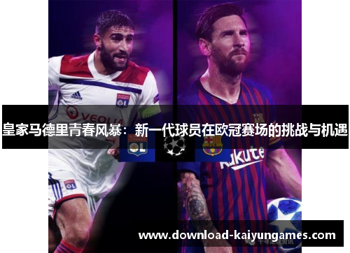 皇家马德里青春风暴：新一代球员在欧冠赛场的挑战与机遇